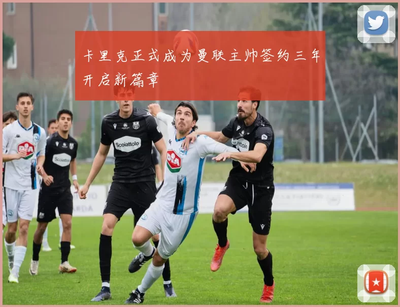 卡里克正式成为曼联主帅签约三年开启新篇章