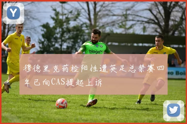 穆德里克药检阳性遭英足总禁赛四年已向CAS提起上诉