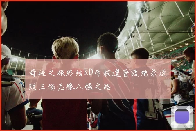 奇迹之旅终结KD母校遭普渡绝杀连败三场无缘八强之路