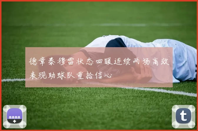 德章泰穆雷状态回暖连续两场高效表现助球队重拾信心