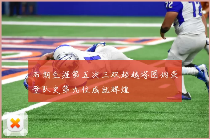 布朗生涯第五次三双超越塔图姆荣登队史第九位成就辉煌