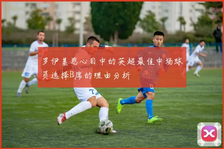 罗伊基恩心目中的英超最佳中场球员选择B席的理由分析