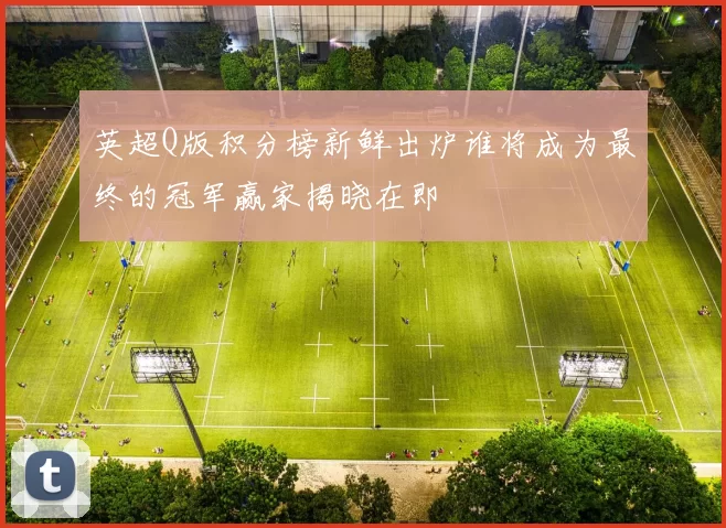 英超Q版积分榜新鲜出炉谁将成为最终的冠军赢家揭晓在即